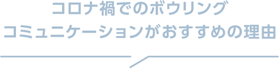 コロナ禍でのボウリングコミュニケーションがおすすめの理由