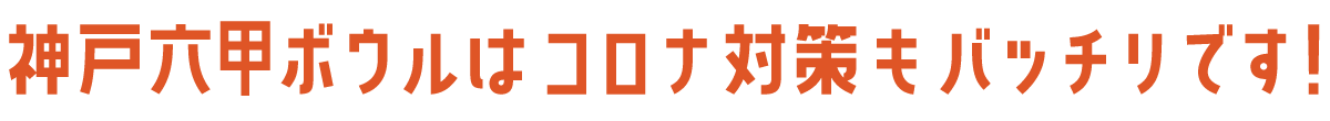 神戸六甲ボウルはコロナ対策もバッチリです！